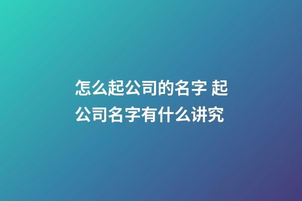 怎么起公司的名字 起公司名字有什么讲究-第1张-公司起名-玄机派